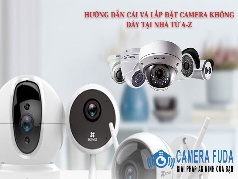 Hướng dẫn cách cài đặt và tự lắp camera không dây tại nhà an toàn theo đúng trình tự từ A đến Z